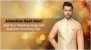 Grooming Tips for Best Men to Add Swag this Wedding Season